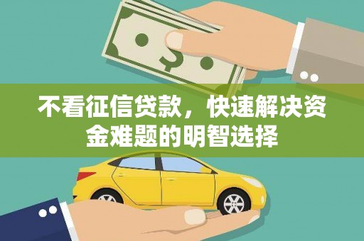丹徒不看征信贷款，快速解决资金难题的明智选择