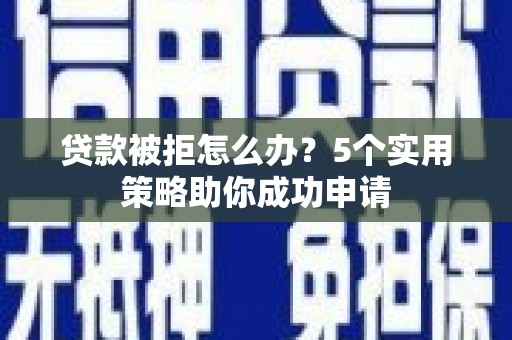 丹徒贷款被拒怎么办？5个实用策略助你成功申请