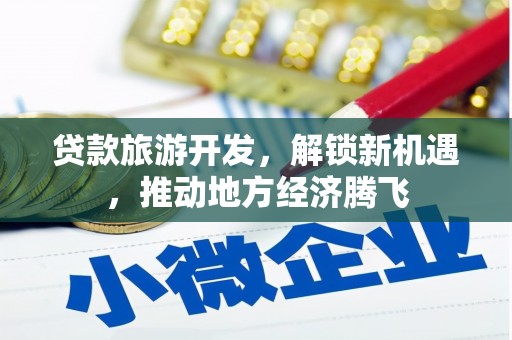 丹徒贷款旅游开发，解锁新机遇，推动地方经济腾飞