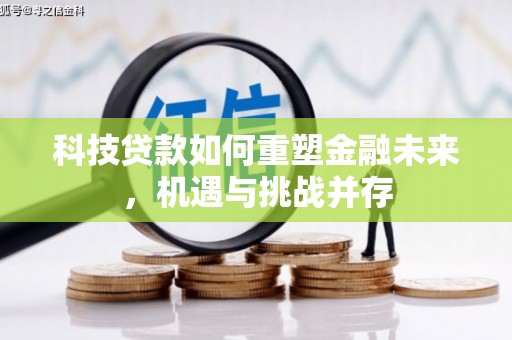 丹徒科技贷款如何重塑金融未来，机遇与挑战并存