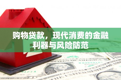 丹徒购物贷款，现代消费的金融利器与风险防范