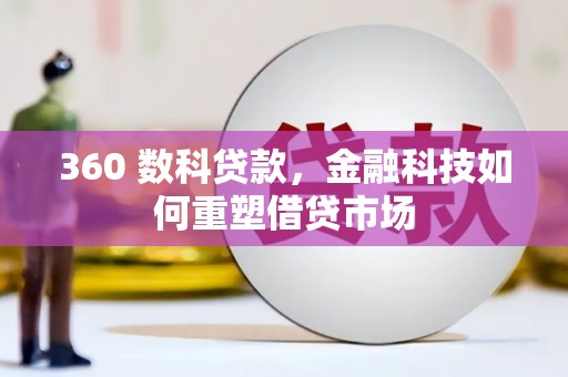 丹徒360 数科贷款，金融科技如何重塑借贷市场