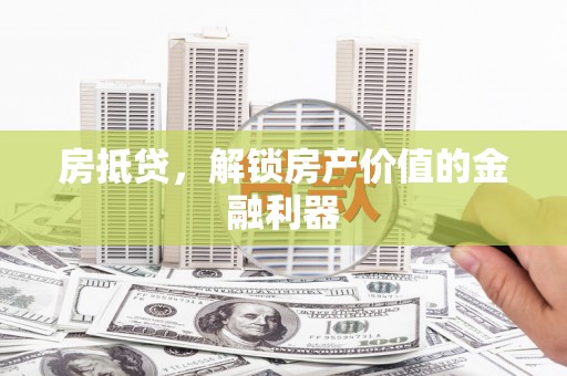 丹徒房抵贷，解锁房产价值的金融利器