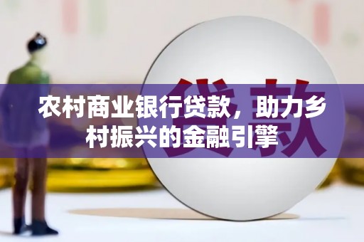 丹徒农村商业银行贷款，助力乡村振兴的金融引擎