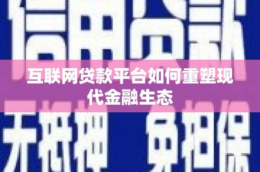 丹徒互联网贷款平台如何重塑现代金融生态