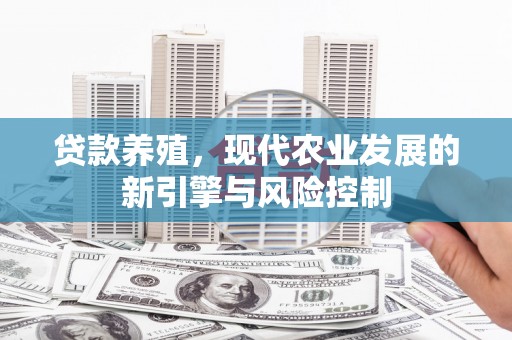 丹徒贷款养殖，现代农业发展的新引擎与风险控制