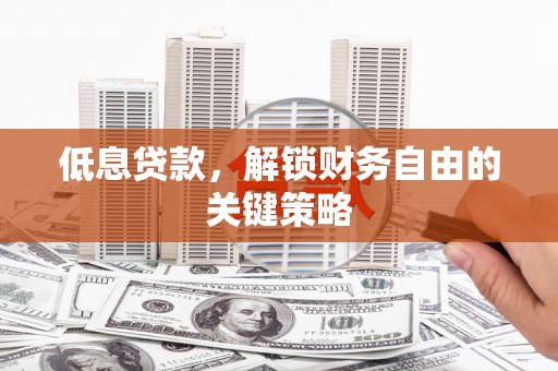丹徒低息贷款，解锁财务自由的关键策略