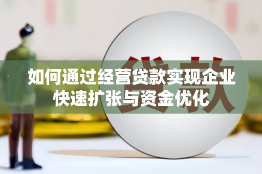丹徒如何通过经营贷款实现企业快速扩张与资金优化