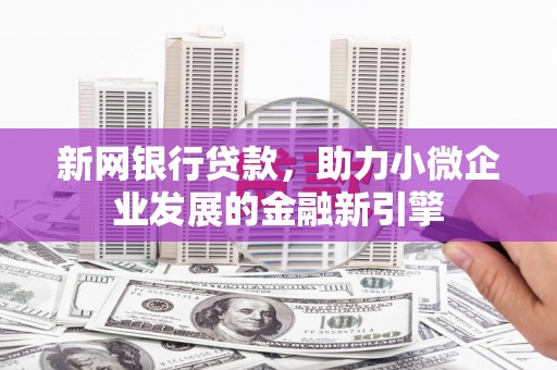 丹徒新网银行贷款，助力小微企业发展的金融新引擎
