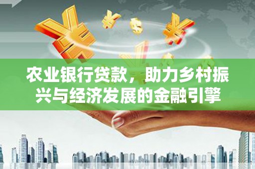 丹徒农业银行贷款，助力乡村振兴与经济发展的金融引擎