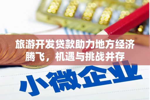丹徒旅游开发贷款助力地方经济腾飞，机遇与挑战并存