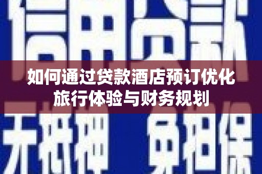 丹徒如何通过贷款酒店预订优化旅行体验与财务规划