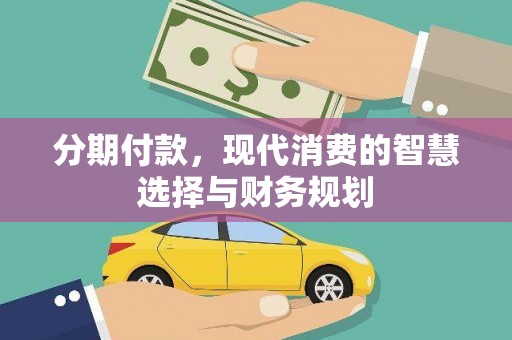 丹徒分期付款，现代消费的智慧选择与财务规划