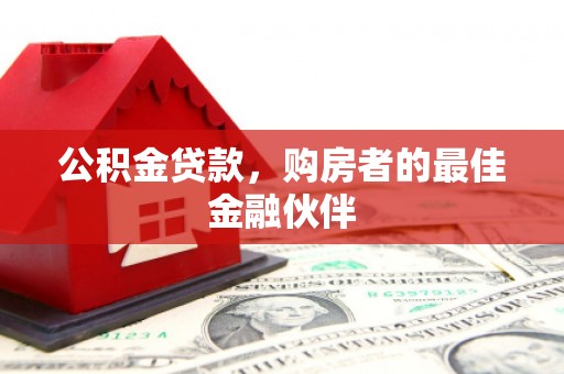 丹徒公积金贷款，购房者的最佳金融伙伴