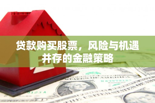 丹徒贷款购买股票，风险与机遇并存的金融策略