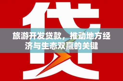 丹徒旅游开发贷款，推动地方经济与生态双赢的关键