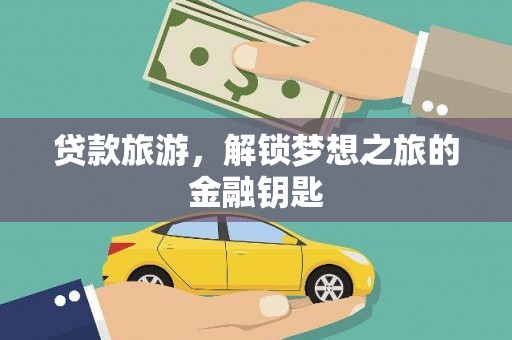 丹徒贷款旅游，解锁梦想之旅的金融钥匙