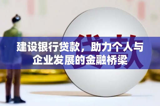 丹徒建设银行贷款，助力个人与企业发展的金融桥梁