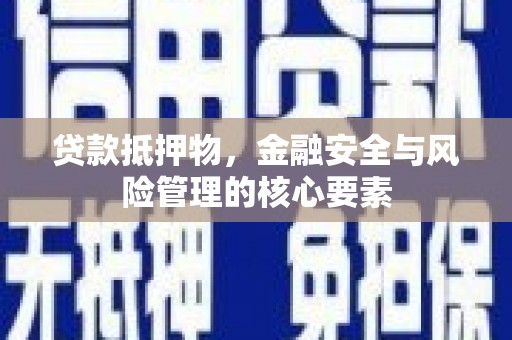 丹徒贷款抵押物，金融安全与风险管理的核心要素