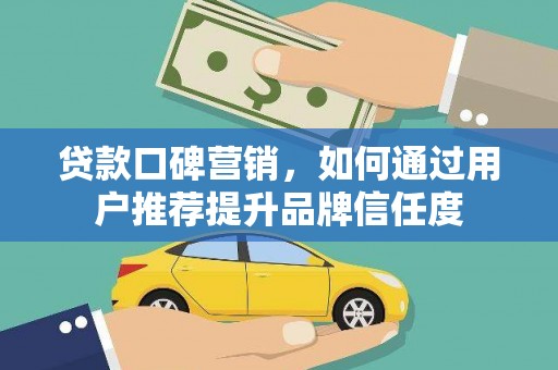 丹徒贷款口碑营销，如何通过用户推荐提升品牌信任度