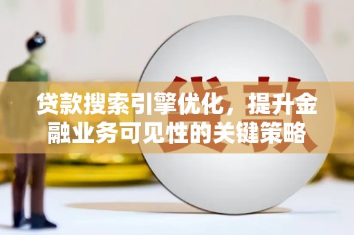 丹徒贷款搜索引擎优化，提升金融业务可见性的关键策略