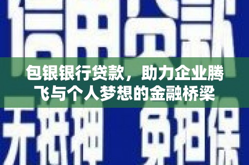 丹徒包银银行贷款，助力企业腾飞与个人梦想的金融桥梁