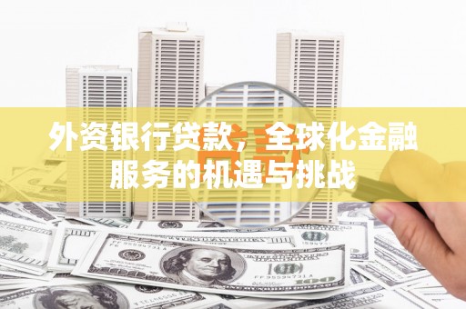丹徒外资银行贷款，全球化金融服务的机遇与挑战
