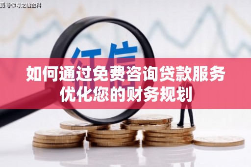 丹徒如何通过免费咨询贷款服务优化您的财务规划