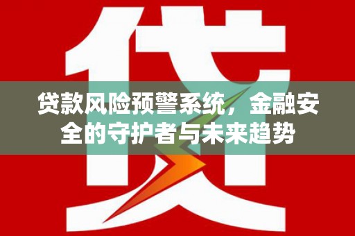 丹徒贷款风险预警系统，金融安全的守护者与未来趋势