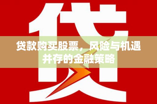 丹徒贷款购买股票，风险与机遇并存的金融策略