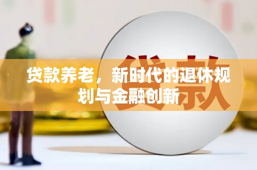 丹徒贷款养老，新时代的退休规划与金融创新