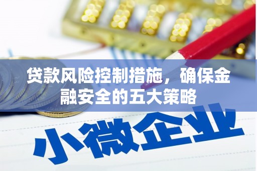 丹徒贷款风险控制措施，确保金融安全的五大策略