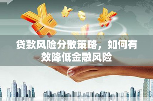 丹徒贷款风险分散策略，如何有效降低金融风险