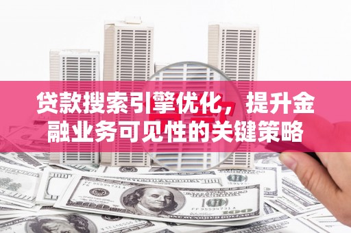 丹徒贷款搜索引擎优化，提升金融业务可见性的关键策略