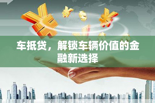 丹徒车抵贷，解锁车辆价值的金融新选择