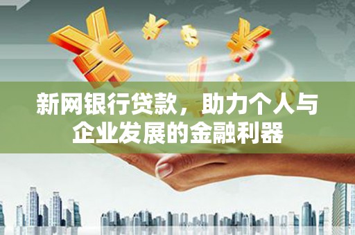 丹徒新网银行贷款，助力个人与企业发展的金融利器