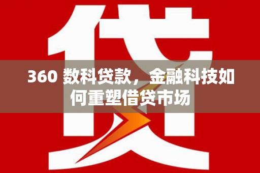 丹徒360 数科贷款，金融科技如何重塑借贷市场