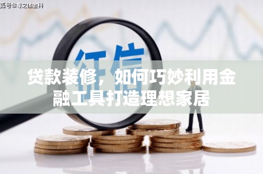 丹徒贷款装修，如何巧妙利用金融工具打造理想家居
