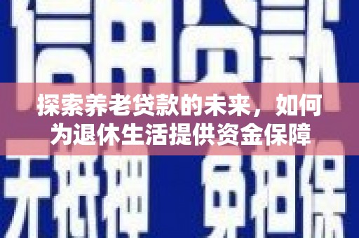 丹徒探索养老贷款的未来，如何为退休生活提供资金保障