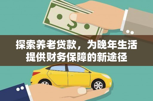 丹徒探索养老贷款，为晚年生活提供财务保障的新途径