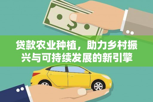 丹徒贷款农业种植，助力乡村振兴与可持续发展的新引擎