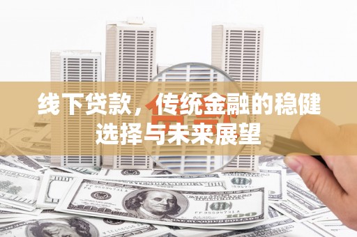 丹徒线下贷款，传统金融的稳健选择与未来展望