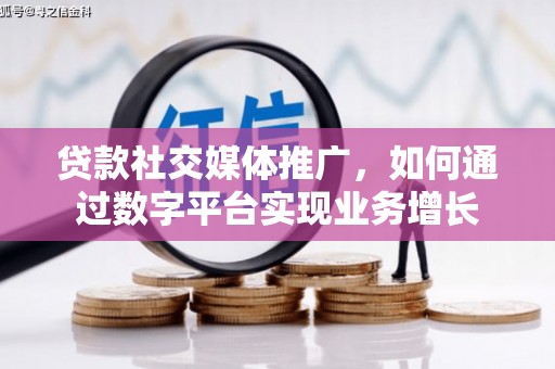 丹徒贷款社交媒体推广，如何通过数字平台实现业务增长