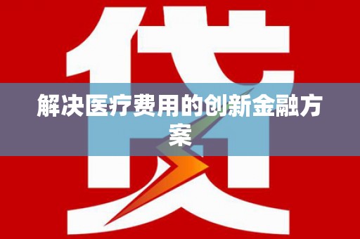 丹徒解决医疗费用的创新金融方案