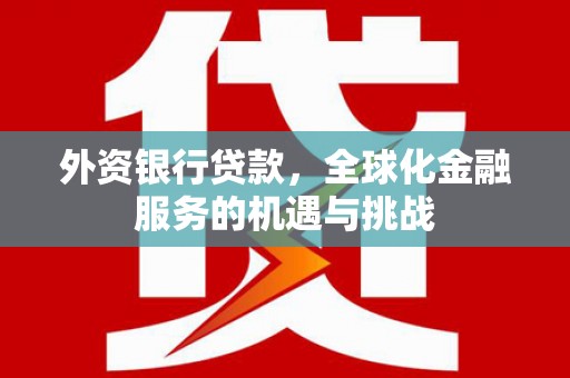 丹徒外资银行贷款，全球化金融服务的机遇与挑战