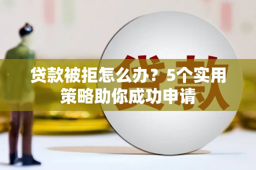 丹徒贷款被拒怎么办？5个实用策略助你成功申请