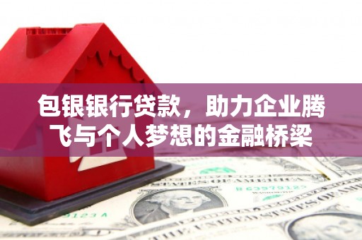 丹徒包银银行贷款，助力企业腾飞与个人梦想的金融桥梁