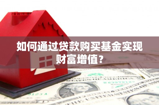 丹徒如何通过贷款购买基金实现财富增值？