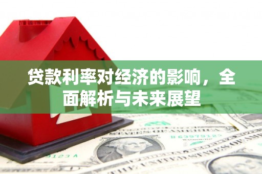 丹徒贷款利率对经济的影响，全面解析与未来展望