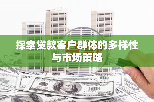 丹徒探索贷款客户群体的多样性与市场策略